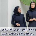 چطور مانتو شلوار اداری دلدار فرم را برای روزهای کاری انتخاب کنیم؟