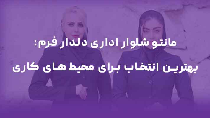 مانتو شلوار اداری دلدار فرم: بهترین انتخاب برای محیط‌های کاری